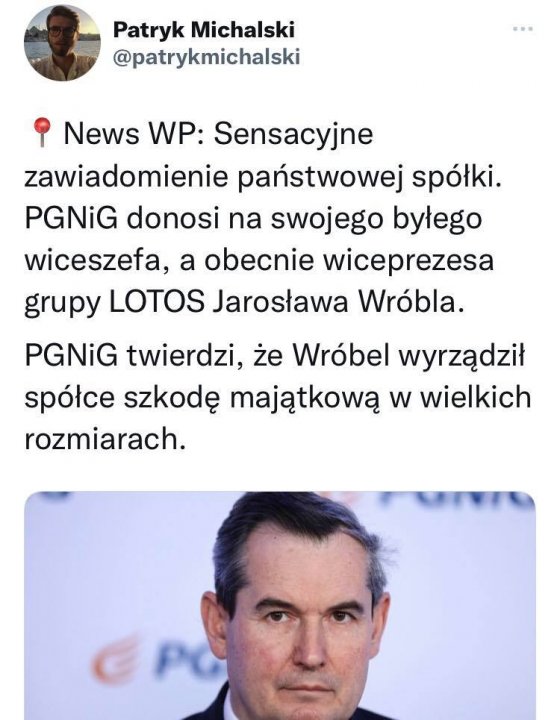 Może być zdjęciem przedstawiającym 1 osoba i tekst „Patryk Michalski @patrykmichalski News WP: Sensacyjne zawiadomienie państwowej spółki. PGNIG donosi na swojego byłego wiceszefa, a obecnie wiceprezesa grupy LOTOS Jarosława Wróbla. PGNiG twierdzi, że Wróbel wyrządził spółce szkodę majątkową w wielkich rozmiarach.”