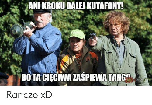 ANI KROKU DALEJ KUTAFONY! BO TA CIECIWA ZASPIEWA TANG DZIDY Ranczo xD |  Polish (Language) Meme on Conservative Memes