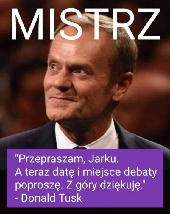 Może być zdjęciem przedstawiającym 1 osoba i tekst „MISTRZ "Przepraszam, Jarku. A teraz datę i miejsce debaty poproszę. z góry dziękuję." -Donald Tusk”