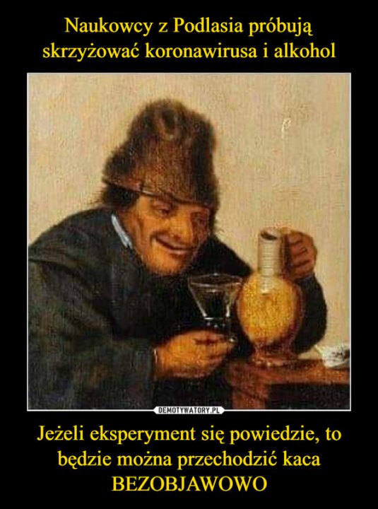 Obraz może zawierać: co najmniej jedna osoba, tekst „Naukowcy z Podlasia próbują skrzyżować koronawirusa i alkohol DEMOTYWATORY.PL Jeżeli eksperyment się powiedzie, to będzie można przechodzić kaca BEZOBJAWOWO”