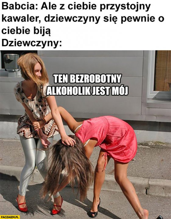Babcia ale z Ciebie przystojny kawaler dziewczyny się pewnie o Ciebie bija dziewczyny, ten bezrobotny alkoholik jest mój