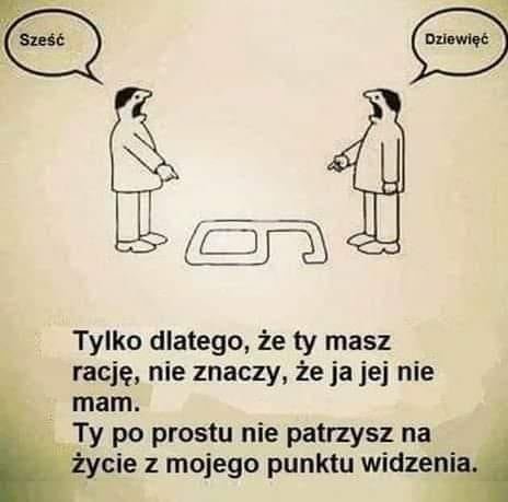Może być zdjęciem przedstawiającym co najmniej jedna osoba i tekst „Sześć Dziewięć Tylko dlatego, że ty masz rację, nie znaczy, że ja jej nie mam. Ty po prostu nie patrzysz na życie z mojego punktu widzenia.”