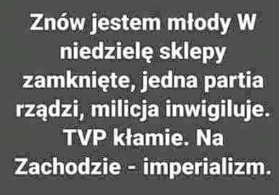 Może być zdjęciem przedstawiającym tekst „Znów jestem młody w niedzielę sklepy zamknięte, jedna partia rządzi, milicja inwigiluje. TVP kłamie. Na Zachodzie imperializm.”