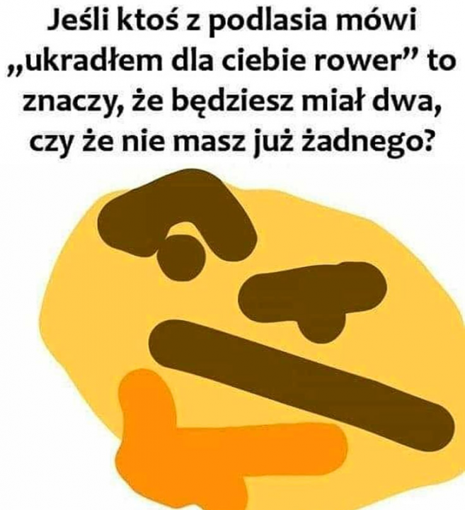 Obraz może zawierać: tekst „Jeśli ktoś z podlasia mówi „ukradłem dla ciebie rower" to znaczy, że będziesz miał dwa, czy że nie masz już żadnego?”