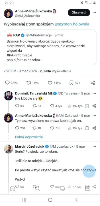Może być zdjęciem przedstawiającym 2 osoby i tekst „21:20 Anna-Maria Żukowska Zukowska Obserwuj Wypierdalaj tym spokojem @szymon_holownia PAP mar @PAPinformacje Szymon Hołownia aborcji: trzeba spokojui cierpliwości, aby walcząc dobro, nie wprowadzić więcej zła #PAPInformacje pap.pl/aktualnosci/sz... 7:20 PM mar 2024 2,3 mln Wyświetlenia 3tys. t71tys. tys. 5tys. 421 Dominik Tarczyński ME Nie kłóćcie się 93 @D_Tarczynsl 9 mar 84 4tys. 182tys. Anna-Maria Żukowska @AM Zukowsk Ty masz wywalone na prawa kobiet, jak on. 291 mar 110 783 山 167 Pokaż odpowiedzi Marcin Józefaciuk @M Jozefaciuk Serio? Powiedz, że to włam. mar Jeśli nie to odejdź... Odejdź... Po prostu wstyd czytać nawet jak ktoś sie podszywa Wstyd 山 57tys.”