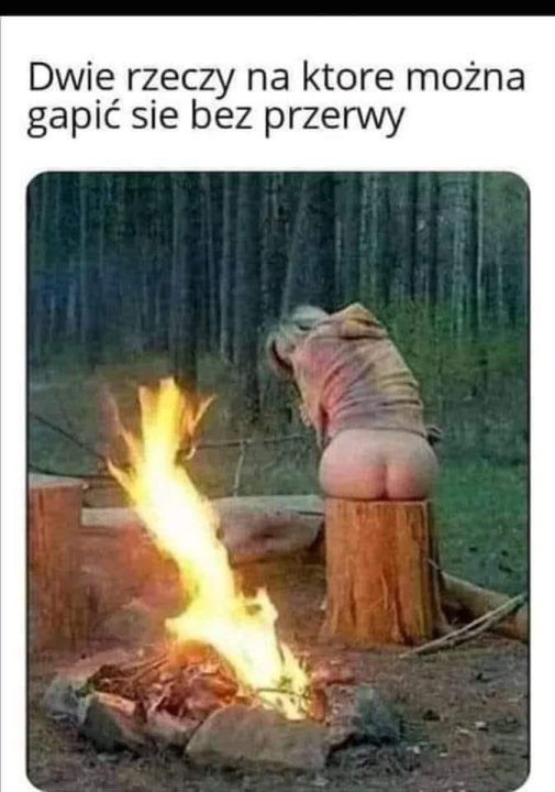 Może być memem przedstawiającym tekst „Dwie rzeczy na ktore można gapić sie bez przerwy”