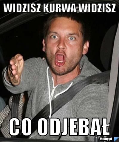 WIDZISZ KURWA WIDZISZ CO ODJEBAŁ - Memy.pl