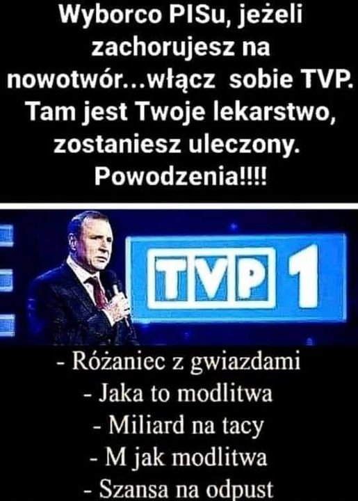 Może być zdjęciem przedstawiającym 1 osoba, stoi i tekst „Wyborco PISu, jeżeli zachorujesz na nowotwór...w sobie TVP. Tam jest Twoje lekarstwo, zostaniesz uleczony. Powodzenia!!!! TP 1 -Różaniec z gwiazdami -Jaka to modlitwa -Miliard na tacy -M jak modlitwa -Szansa na odpust”