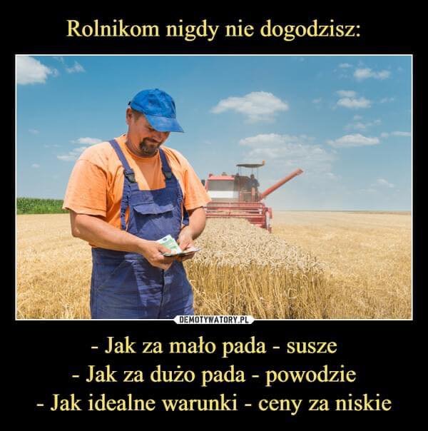 Może być zdjęciem przedstawiającym 1 osoba i tekst „Rolnikom nigdy nie dogodzisz: DEMOTYWATORY.PL susze -Jak za mało pada -Jak za dużo pada powodzie -Jak idealne warunki eny za niskie”