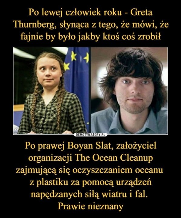 Może być zdjęciem przedstawiającym 2 osoby i tekst „Po lewej człowiek roku UT Greta Thurnberg, słynąca z tego, że mówi, że fajnie by było jakby ktoś coś zrobił DEMOTYWATORY.PL Po prawej Boyan Slat, założyciel organizacji The Ocean Cleanup zajmującą się oczyszczaniem ocean z plastiku za pomocą urzą…dzeń napędzanych siłą wıatru wiatru i fal. Prawie nieznany”