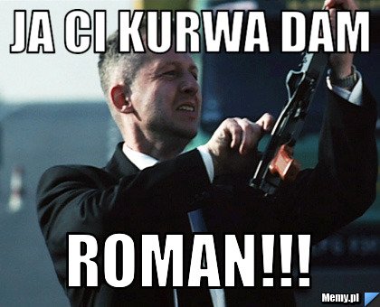 Ja ci kurwa dam Roman!!! - Memy.pl