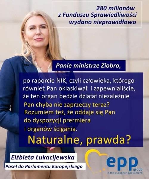 Może być zdjęciem przedstawiającym 1 osoba i tekst „280 milionów z Funduszu Sprawiedliwości wydano nieprawidłowo Panie ministrze Ziobro, po raporcie NIK, czyli człowieka, którego również Pan oklaskiwał zapewnialiście, że ten organ będzie działał niezależnie Pan chyba nie zaprzeczy teraz? Rozumiem też, że oddaje się Pan do dyspozycji prermiera organów ścigania. Naturalne, prawda? Elżbieta Łukacijewska Poseł do Parlamentu Europejskiego epp group the european parliament”
