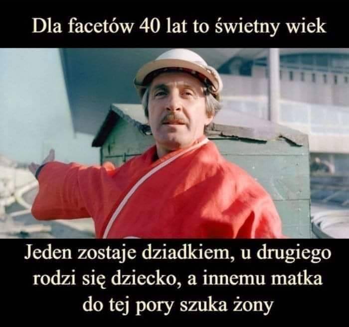 Może być zdjęciem przedstawiającym 1 osoba i tekst „Dla facetów 40 lat to świetny wiek Jeden zostaje dziadkiem, u drugiego rodzi się dziecko, a innemu matka do tej pory szuka żony”