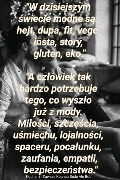 Może być zdjęciem przedstawiającym 2 osoby i tekst „"W dzisiejszym świecie modné są hejt, dupa, fit, vege, insta, story, gluten, eko." 'A człowiek tak bardzo potrzebuje tego, co wyszło już z mody. Miłości, szczęścia, uśmiechu, lojalności, spaceru, pocałunku, zaufania, empatii, bezpieczeństwa." Kochami Zawsze Kochać Będę Ale Boli”