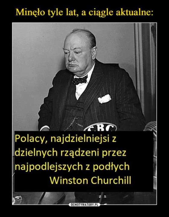 Może być zdjęciem przedstawiającym 1 osoba i tekst „Minęło tyle lat, a a ciągle aktualne: F.BC Polacy, najdzielniejsi z dzielnych rządzeni przez najpodlejszych z podłych Winston Churchill DEMOTYWATORY.PL”