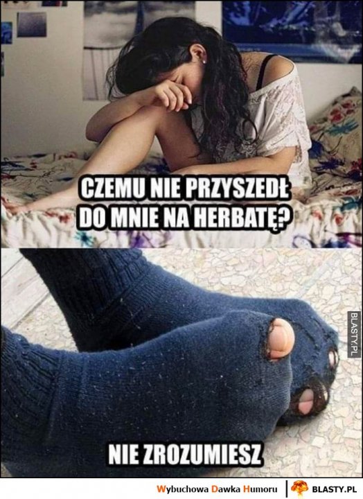 Czemu nie przyszedł do mnie na herbatę? Nie zrozumiesz, bo miał dziurawe skarpetki