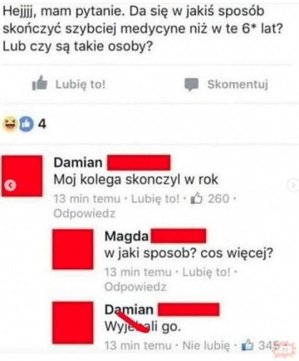 Może być zdjęciem przedstawiającym tekst „Hejjij, mam pytanie. Da się w jakiś sposób skończyć szybciej medycyne niż w te 6* lat? Lub czy są takie osoby? Lubię to! Skomentuj Damian Moj kolega skonczyl w rok 13 min temu Lubię to! 260. Odpowiedz Magda w jaki sposob? cos więcej? 13 min temu LubiÄ to!. Odpowiedz Damian Wyjebali go. 13 min temu Nie lubię 345820 JBZD”