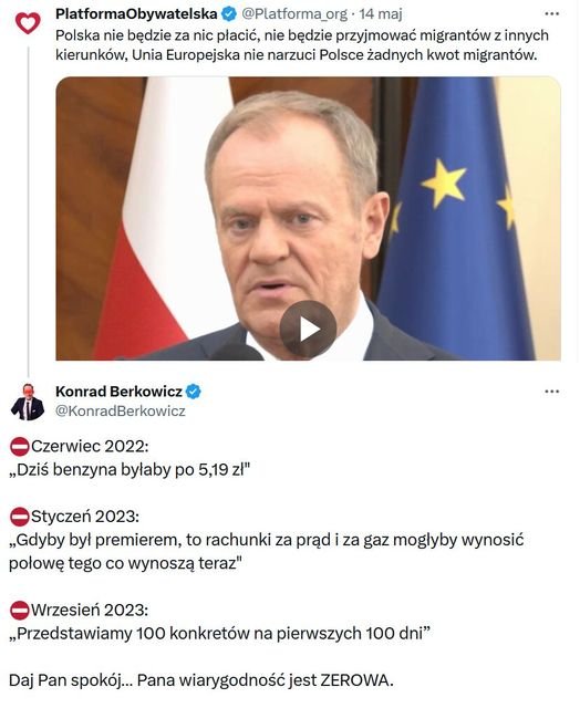 Może być zdjęciem przedstawiającym 2 osoby i tekst „PlatformaObywatelska @Platforma_org 14 maj … Polska nie będzie za nic płacić, nie będzie przyjmować migrantów migrantówzinnych z innych kierunków, Unia Europejska nie narzuci Polsce żadnych kwot migrantów. Konrad KonradBerkowicz Berkowicz @KonradBerkowicz Czerwiec 2022: „Dziś benzyna byłaby po 5,19 zł" Styczeń 2023: "Gdyby był premierem, to rachunki za prąd za gaz mogłyby wynosić połowę tego co wynoszą teraz" Wrzesień 2023: „Przedstawiamy 100 konkretów na pierwszych 100 dni" Daj Pan spokój... Pana wiarygodność jest ZEROWA.”