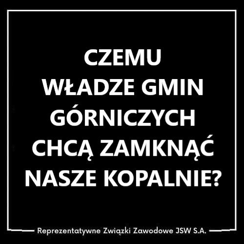 Może być zdjęciem przedstawiającym tekst „CZEMU WŁADZE GMIN GäRNICZYCH CHCĄ ZAMKNĄĆ NASZE KOPALNIE? Reprezentatywne Związki Zawodowe JSW S.A.”