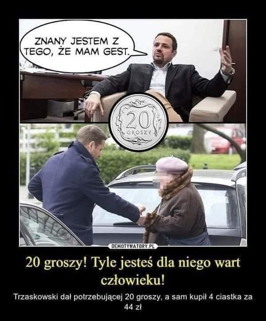 Może być zdjęciem przedstawiającym 3 osoby i tekst „ZNANY JESTEM z TEGO, ŻE MAM GEST. 20 GROSZY DEMOTYWATORY.P 20 groszy! Tyle jesteś dla niego niego wart człowieku! Trzaskowski dał potrzebującej 20 groszy, a sam kupił 4 ciastka za 44 zł”