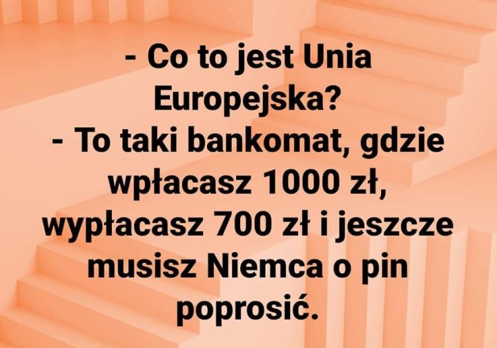 Może być zdjęciem przedstawiającym tekst „-Co to jest Unia Europejska? -To taki bankomat, gdzie wpłacasz 1000 zł, wypłacasz 700 zł i jeszcze musisz Niemca o o pin poprosić.”