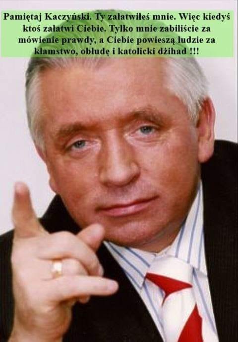 Może być zdjęciem przedstawiającym 1 osoba i tekst „Pamiętaj Kaczyński. Ty załatwiłeś mnie. WiÄc kiedyś ktoś załatwiCiebie. Tylko mnie zabiliście za mówienie prawdy, dy, Ciebie powieszą ludzie za kłamstwo, obłudÄ™ katolicki džihad !!!”