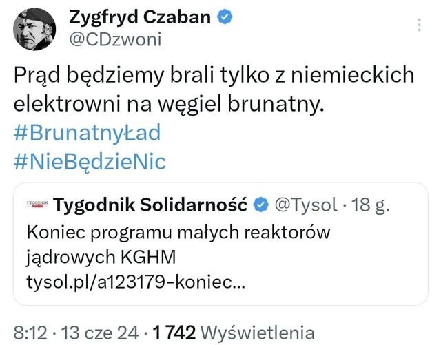 Może być zdjęciem przedstawiającym tekst „Zygfryd Czaban @CDzwoni Prąd będziemy brali tylko z niemieckich elektrowni na węgiel brunatny. #Brunatnyład #NieBędzieNic TYOOENIR Tygodnik Solidarność @Tysol 18 18g. g. Koniec programu małych reaktorów jądrowych KGHM tysol.pl/a123179-kone... 8:12• 13 cze 24 4.1742 742 Wyświetlenia”
