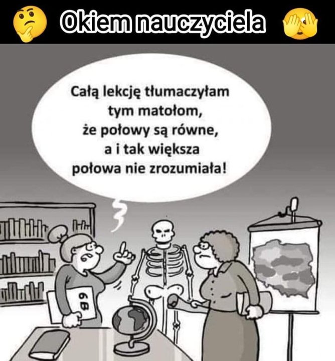 Może być zdjęciem przedstawiającym tekst „Okiem nauczyciela Całą lekcję tłumaczyłam tym matołom, że połowy sÄ równe, a i tak większa połowa nie zrozumiała! ሰለተ மிபாய”