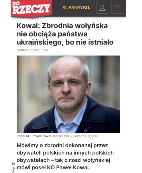 Może być zdjęciem przedstawiającym 1 osoba i tekst „RZECZY SUBSKRYBUJ Kowal: Zbrodnia wołyńska nie obciąża państwa ukraińskiego, bo nie istniało Dodano: dzisiaj 11:48 Poseł KO Paweł Kowal Źródło: PAP Łukasz Gągulski Mówimy o zbrodni dokonanej przez obywateli polskich na innych polskich obywatelach tak o rzezi wołyńskiej mówi poseł KO Paweł Kowal.”