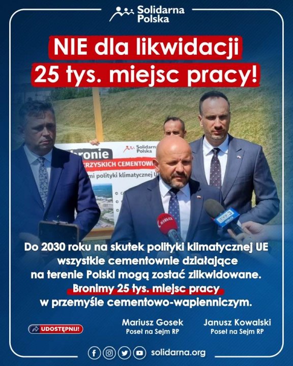Może być zdjęciem przedstawiającym 3 osoby, ludzie stoją i tekst „Solidarna Polska NIE dla likwidacji 25 tys. miejsc pracy! Solidarn -ronie KRZYSKICH CEMENTOWI mi polityki klimatycznej SRS Do 2030 roku na skutek polityki klimatycznej cznej UE wszystkie cementownie działające na terenie Polski mogÄ zostać zlikwidowane. Bronimy 25 tys. miejsc pracy w przemyśle cementowo-wapienniczym. ➦ UDOSTĘPNIJ! Mariusz Gosek Poseł na Sejm RP Janusz Kowalski Poseł na Sejm RP solidarna.org”