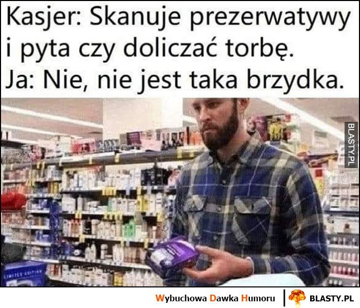 Kasjer: skanuje gumki i pyta czy doliczać trobę, ja: nie, nie jest taka brzydka