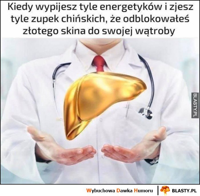 Kiedy wypijesz tyle energetyków i zjesz tyle zupek chińskich, że odblokowałeś złotego skina do swojej wątroby