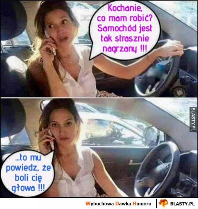 Kochanie co mam robić? Samochód jest strasznie nagrzany, powiedz mu, że boli Cię głowa