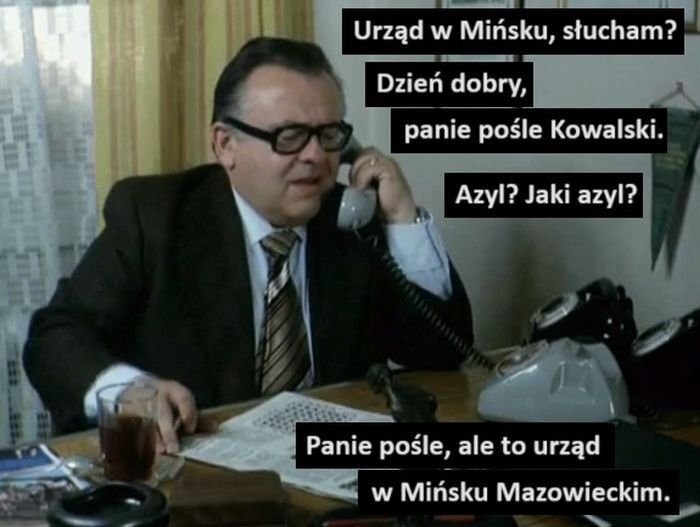 Urząd w Mińsku, słucham? Dzień dobry, panie pośle Kowalski. Azyl? Jaki azyl? Panie pośle, ale to urząd w Mińsku Mazowieckim.