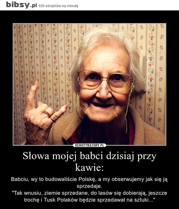 Słowa mojej babci dzisiaj przy kawie: – Babciu, wy to budowaliście Polskę, a my obserwujemy jak się ją sprzedaje.